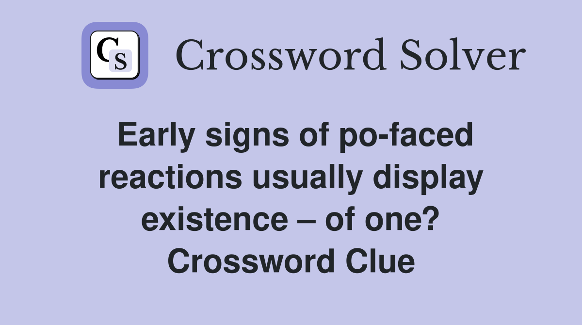Early signs of pofaced reactions usually display existence of one? Crossword Clue Answers